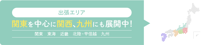 出張エリア 関東を中心に関西、九州にも展開中