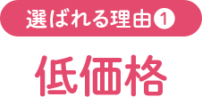 選ばれる理由1 低価格