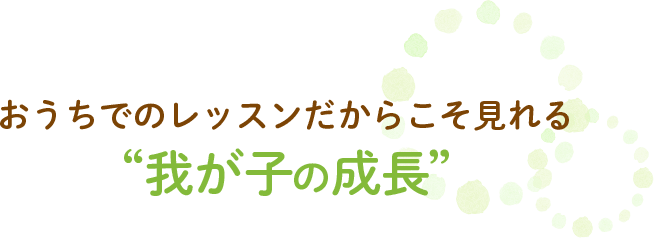 おうちでのレッスンだからこそ見られる“我が子の成長”