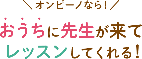 オンピーノなら、おうちに先生が来てレッスンしてくれる！