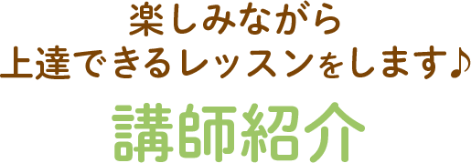 楽しみながら上達できるレッスンをします♪講師紹介